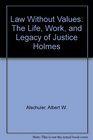 Law Without Values The Life Work and Legacy of Justice Holmes
