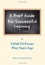 A Brief Guide for Successful Learning Or I Wish I'd Known This Years Ago