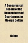 A Genealogical Record of the Descendants of Quartermaster George Colton