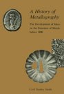 A History of Metallography The Development of Ideas on the Structure of Metals before 1890