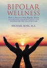 BIPOLAR WELLNESS How to Recover from Bipolar Illness An Entertaining Memoir with Simple Action Strategies for Every Stage of Recovery