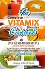 Complete Vitamix Blender Cookbook:: Over 350 All-Natural Recipes For Total Health Rejuvenation, Weight Loss, Detox, Superfood Smoothies, Spice Blends, ... More (Vitamix Blender Recipes) (Volume 1)