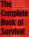 The Complete Book of Survival How to Protect Yourself Against revolutionRiots Hurricains Famines and Other natural And ManMade Disasters
