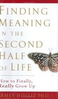 Finding Meaning in the Second Half of Life  How to Finally Really Grow Up