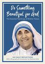Do Something Beautiful for God The Essential Teachings of Mother Teresa 365 Daily Reflections