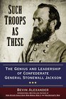 Such Troops as These The Genius and Leadership of Confederate General Stonewall Jackson
