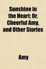 Sunshine in the Heart Or Cheerful Amy and Other Stories
