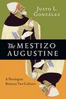 The Mestizo Augustine A Theologian Between Two Cultures