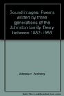 Sound images Poems written by three generations of the Johnston family Derry between 18821986