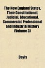The New England States Their Constitutional Judicial Educational Commercial Professional and Industrial History
