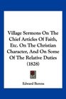 Village Sermons On The Chief Articles Of Faith Etc On The Christian Character And On Some Of The Relative Duties