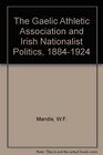 The Gaelic Athletic Association and Irish Nationalist Politics 18841924