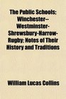 The Public Schools WinchesterWestminsterShrewsburyHarrowRugby Notes of Their History and Traditions