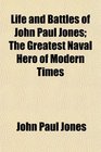 Life and Battles of John Paul Jones The Greatest Naval Hero of Modern Times