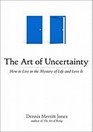 The Art of Uncertainty: How to Live in the Mystery of Life and Love It