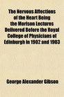 The Nervous Affections of the Heart Being the Morison Lectures Delivered Before the Royal College of Physicians of Edinburgh in 1902 and 1903