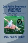 Dog Agility Equipment Construction Instructions: YOU! Can Build Practical Training Obstacles