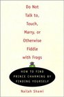 Do Not Talk To Touch Marry or Otherwise Fiddle With Frogs How to Find Prince Charming by Finding Yourself