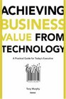 Achieving Business Value from Technology A Practical Guide for Today's Executive