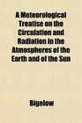 A Meteorological Treatise on the Circulation and Radiation in the Atmospheres of the Earth and of the Sun