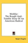 Wobbly The RoughAndTumble Story Of An American Radical
