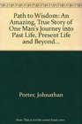 Path to Wisdom An Amazing True Story of One Man's Journey into Past Life Present Life and Beyond