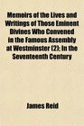 Memoirs of the Lives and Writings of Those Eminent Divines Who Convened in the Famous Assembly at Westminster  In the Seventeenth Century