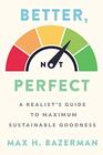 Better Not Perfect A Realist's Guide to Maximum Sustainable Goodness