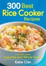 300 Best Rice Cooker Recipes Also Including Legumes and Whole Grains