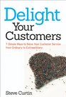 Delight Your Customers 7 Simple Ways to Raise Your Customer Service from Ordinary to Extraordinary
