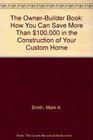 The OwnerBuilder Book How You Can Save More Than 100000 in the Construction of Your Custom Home