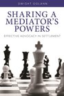 Sharing a Mediator's Powers Effective Advocacy in Settlement
