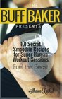 THE BUFF BAKER PRESENTS 101 Secret Smoothie Recipes for super Human Workout Ses
