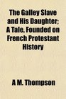 The Galley Slave and His Daughter A Tale Founded on French Protestant History
