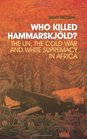 Who Killed Hammarskjld The UN the Cold War and White Supremacy in Africa