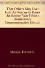 That Others May Live Usaf Air Rescue in Korea the Korean War Fiftieth Anniversary Commemorative Edition