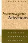 Extravagant Affections A Feminist Sacramental Theology