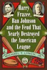 Harry Frazee, Ban Johnson and the Feud That Nearly Destroyed the American League