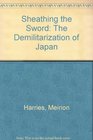 Sheathing the Sword The Demilitarization of Japan