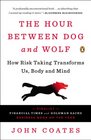 The Hour Between Dog and Wolf How Risk Taking Transforms Us Body and Mind