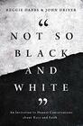 Not So Black and White An Invitation to Honest Conversations about Race and Faith