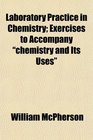 Laboratory Practice in Chemistry Exercises to Accompany chemistry and Its Uses