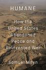 Humane How the United States Abandoned Peace and Reinvented War