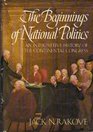 The Beginnings of National Politics An Interpretive History of the Continental Congress