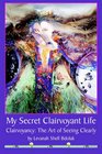 My Secret Clairvoyant Life Clairvoyancy the Art of Seeing Clearly