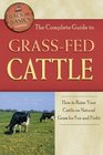 The Complete Guide to Grassfed Cattle How to Raise Your Cattle on Natural Grass for Fun and Profit