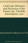 Cad/Cam Robotics and Factories of the Future '90  Flexible Automation