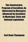 The Constructive Program of Socialism As Illustrated by Measures Advanced by Socialists in Municipal State and National Legislation