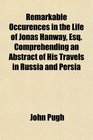 Remarkable Occurences in the Life of Jonas Hanway Esq Comprehending an Abstract of His Travels in Russia and Persia