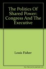 The politics of shared power Congress and the executive